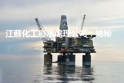 江蘇化工廢水處理公司：揭秘環(huán)保界的“黑科技”？